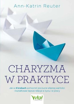 Charyzma w praktyce. Jak w 4 krokach wzmocnić poczucie własnej wartości i kształtować lepsze relacje w życiu i w pracy