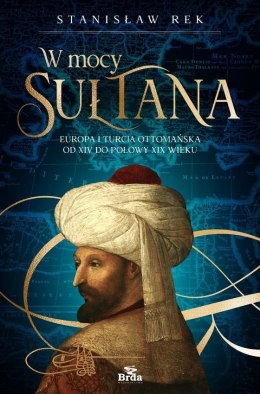 W mocy sułtana. Europa i Turcja ottomańska od XIV do połowy XIX wieku