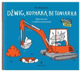 Dźwig, koparka, betoniarka. Małe historie o wielkich maszynach. Małe opowieści o technice