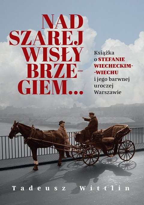 Nad szarej Wisły brzegiem... Książka o Stefanie Wiecheckim-Wiechu i jego barwnej uroczej Warszawie