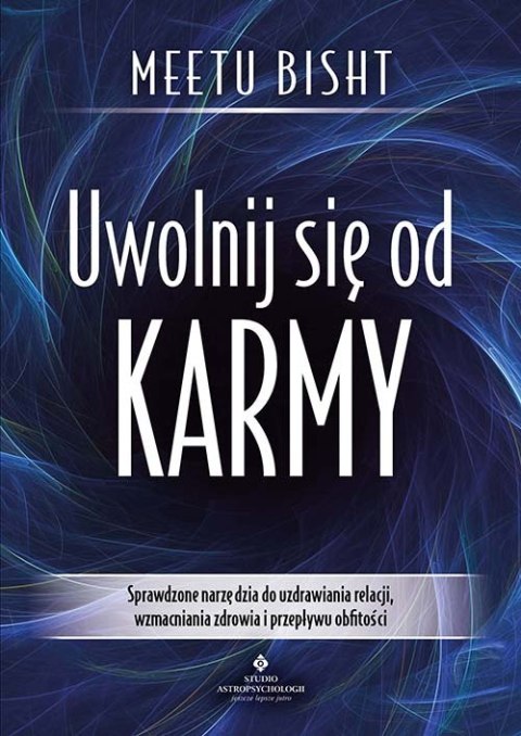 Uwolnij się od karmy. Sprawdzone narzędzia do uzdrawiania relacji, wzmacniania zdrowia i przepływu obfitości