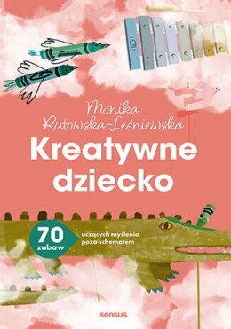 Kreatywne dziecko. 70 zabaw uczących myślenia poza schematem