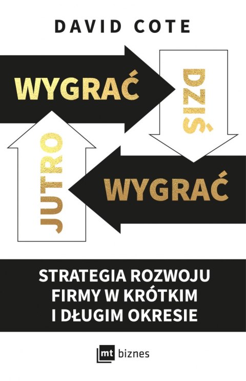 Wygrać dziś, wygrać jutro. Strategia rozwoju firmy w krótkim i długim okresie Wygrać dziś, wygrać jutro. Strategia rozwoju firmy w krótkim i długim okresie